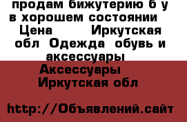 продам бижутерию б/у в хорошем состоянии  › Цена ­ 50 - Иркутская обл. Одежда, обувь и аксессуары » Аксессуары   . Иркутская обл.